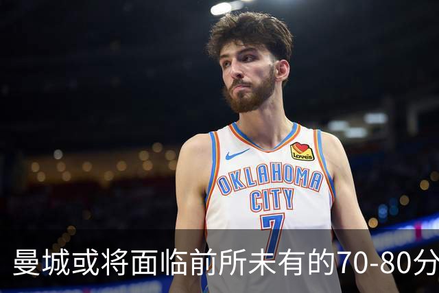 曼城或将面临前所未有的70-80分扣分惩罚